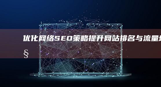 优化网络SEO策略：提升网站排名与流量增长秘籍