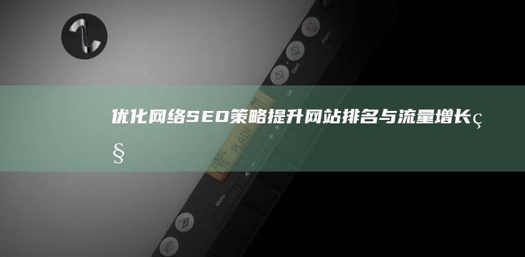 优化网络SEO策略：提升网站排名与流量增长秘籍